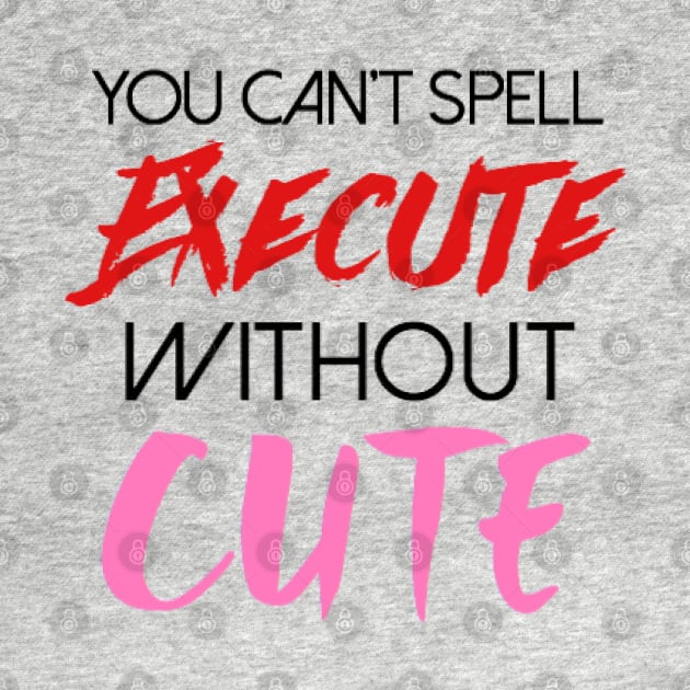 You can't spell execute without cute by mareescatharsis